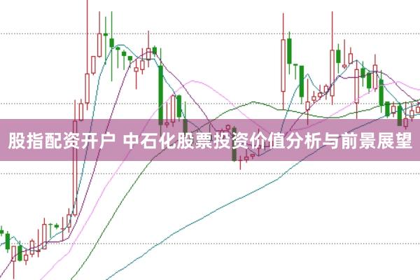 股指配资开户 中石化股票投资价值分析与前景展望