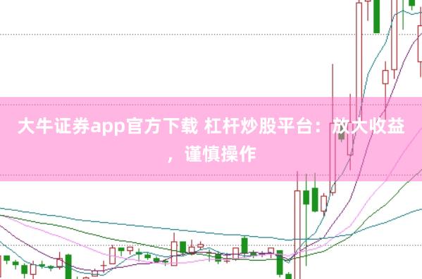 大牛证券app官方下载 杠杆炒股平台:放大收益,谨慎操作