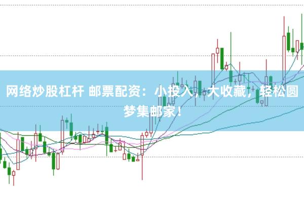 网络炒股杠杆 邮票配资:小投入,大收藏,轻松圆梦集邮家!