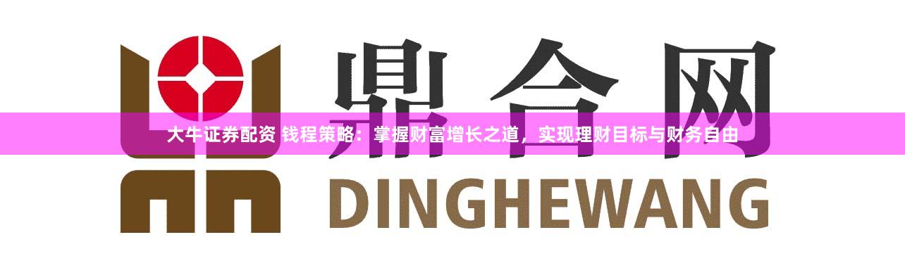 大牛证券配资 钱程策略:掌握财富增长之道,实现理财目标与财务自由
