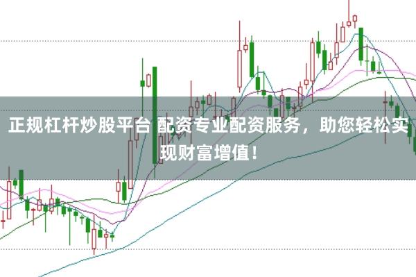 正规杠杆炒股平台 配资专业配资服务,助您轻松实现财富增值!