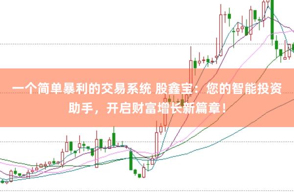 一个简单暴利的交易系统 股鑫宝:您的智能投资助手,开启财富增长新篇章!