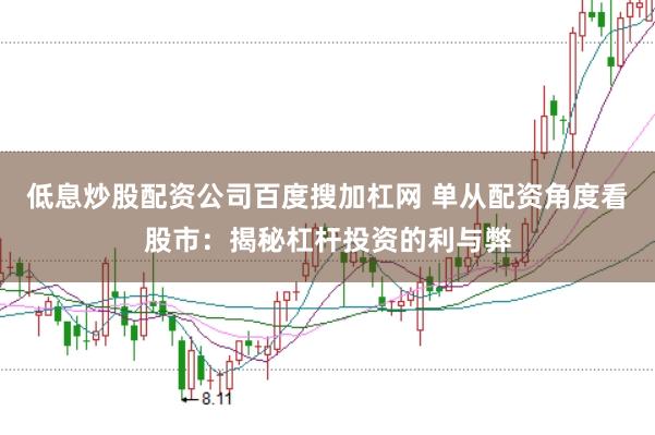 低息炒股配资公司百度搜加杠网 单从配资角度看股市:揭秘杠杆投资的利与弊