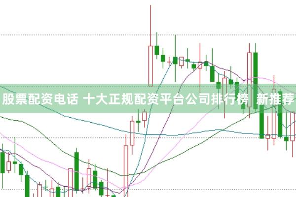 股票配资电话 十大正规配资平台公司排行榜 新推荐