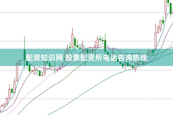 配资知识网 股票配资所电话咨询热线