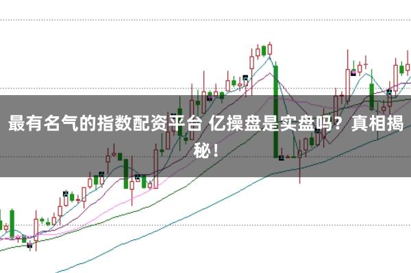 最有名气的指数配资平台 亿操盘是实盘吗？真相揭秘！