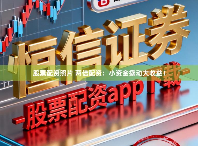 股票配资照片 两倍配资：小资金撬动大收益！